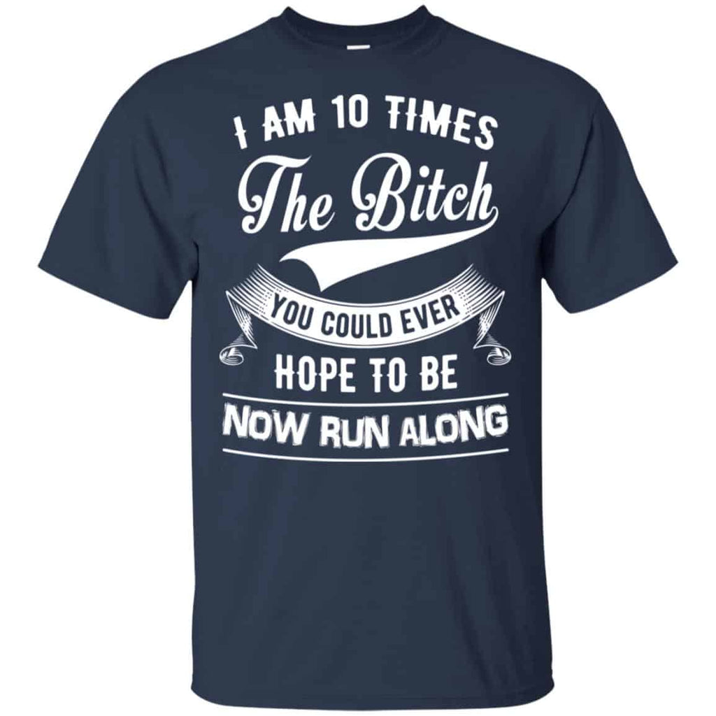 I Am 10 Times The Bitch You Could Ever Hope To Be Now Run Along Shirt, , Tank Unisex
