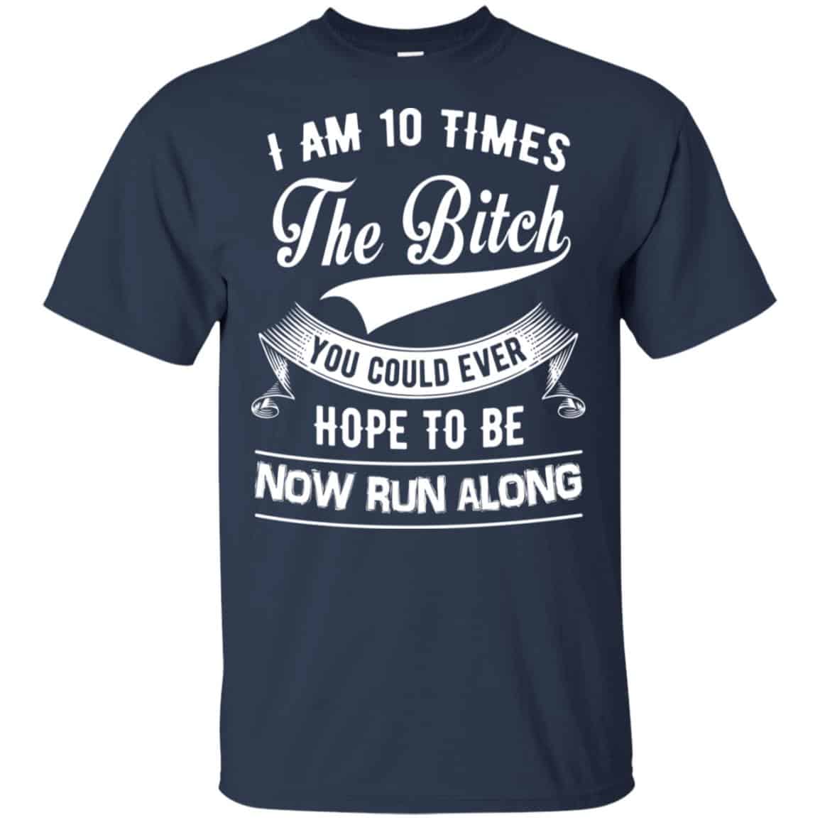I Am 10 Times The Bitch You Could Ever Hope To Be Now Run Along Shirt, , Tank Unisex