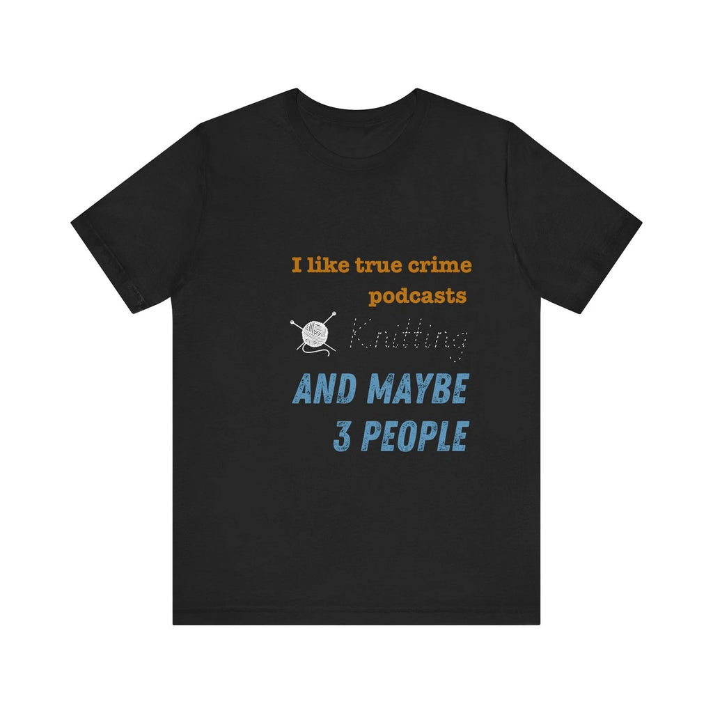 I Like True Crime Podcasts, Knitting, and Maybe 3 People Unisex T-Shirt