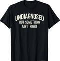 Undiagnosed But Something Ain't Right Funny Saying T-Shirt