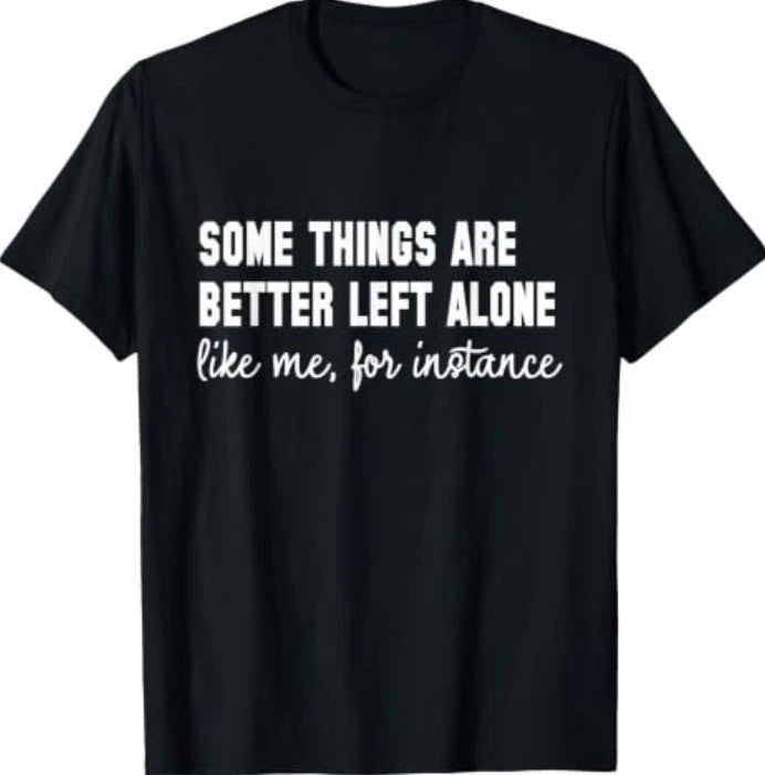 Funny Some Things are Better Left Alone Like Me for Instance T-Shirt