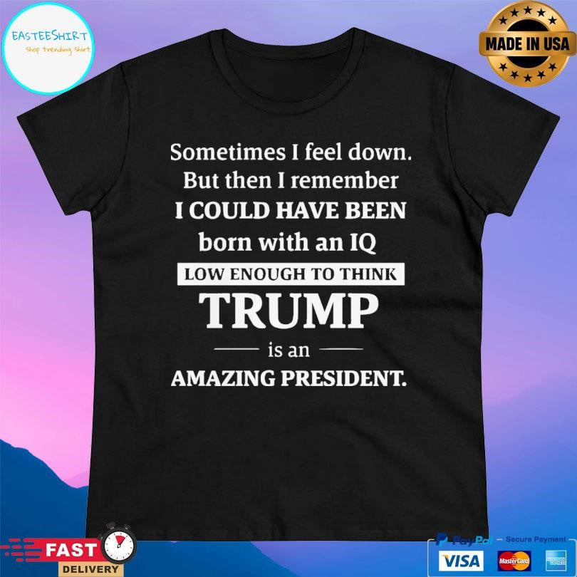 Sometimes I Feel Down But Then I Remember Funny Liberal Shirt Unisex