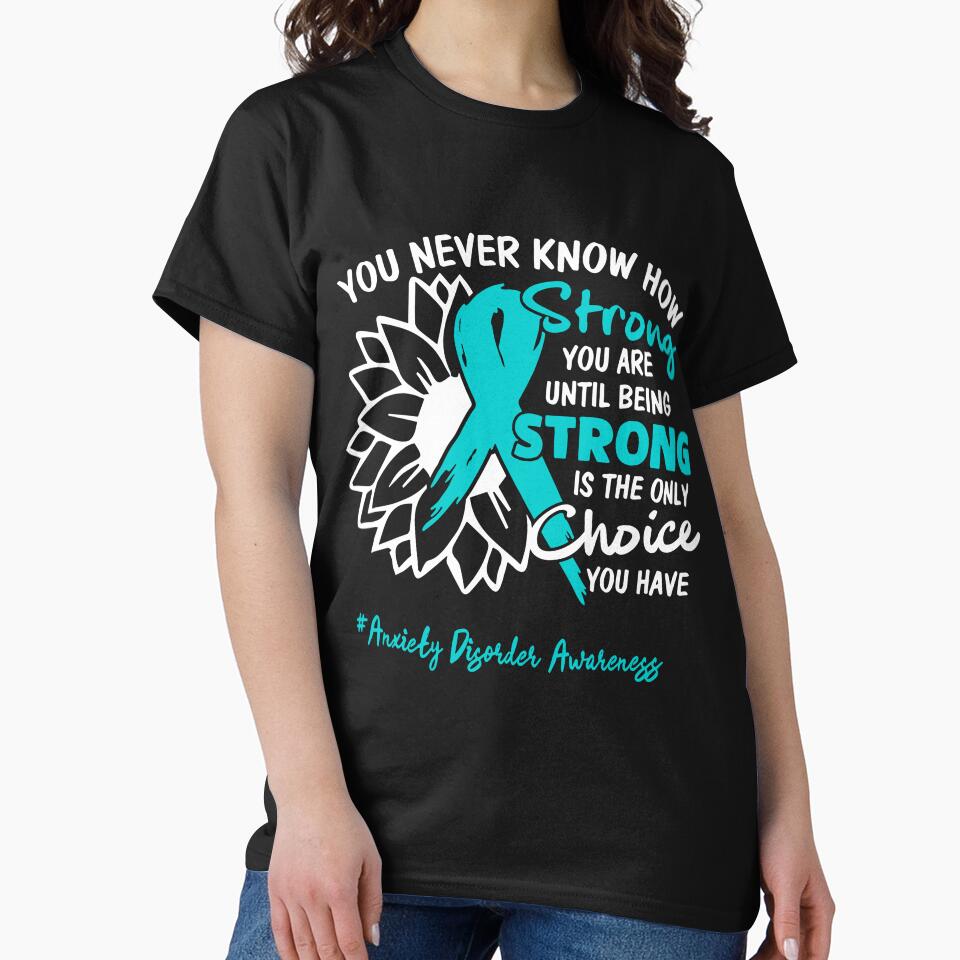 Anxiety Disorder Awareness You Never Know How Strong You Are Until Being Strong is the only Choice You Have by fannieuxp59