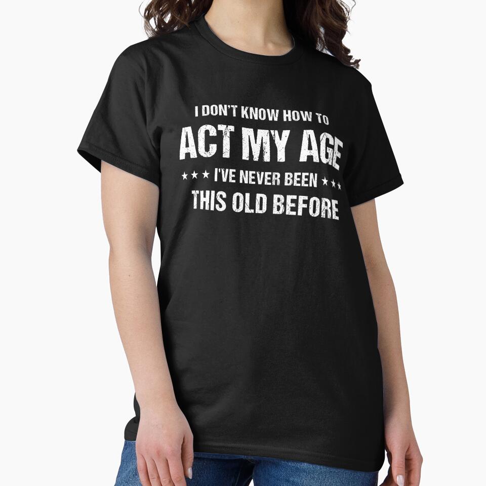 I Don't Know How to Act My Age I've Never Been This Old Before Funny Birthday T-Shirt for Men by Quiajia