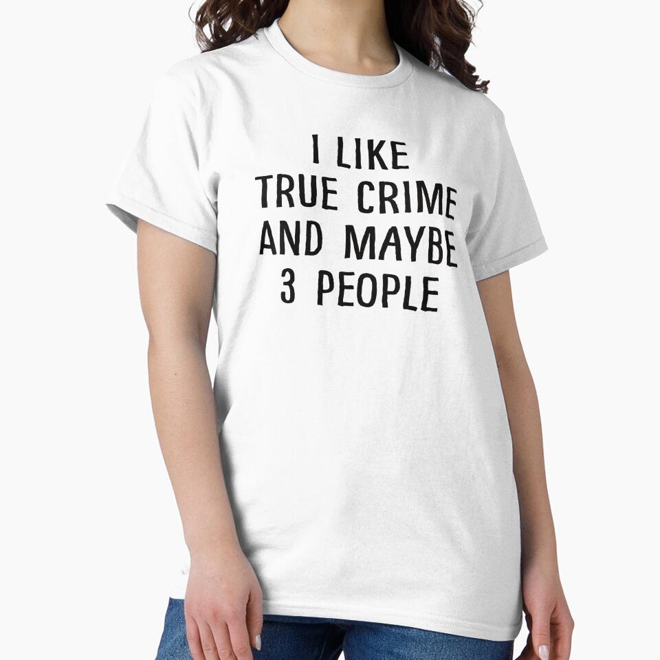 I Like True Crime and Maybe 3 People by teesaurus