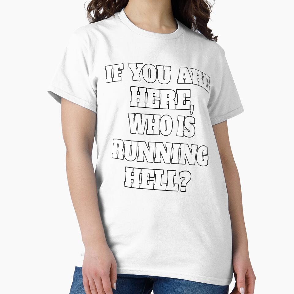 Funny Sarcastic Humor If You Are Here, Who Is Running Hell? by fantasticdesign Unisex