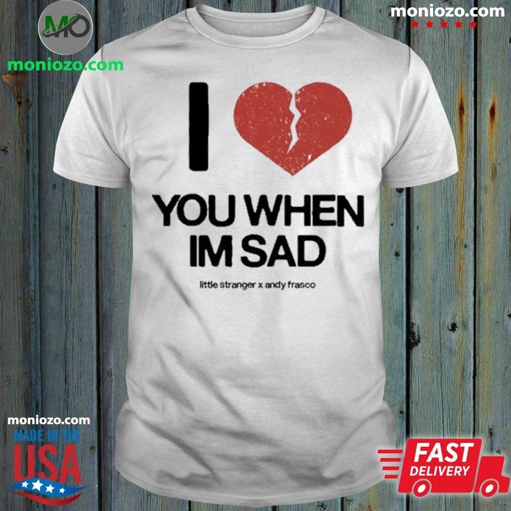 Original Love You When I’m Sad Little Stranger x Andy Frasco – Best Gift for Music Fans