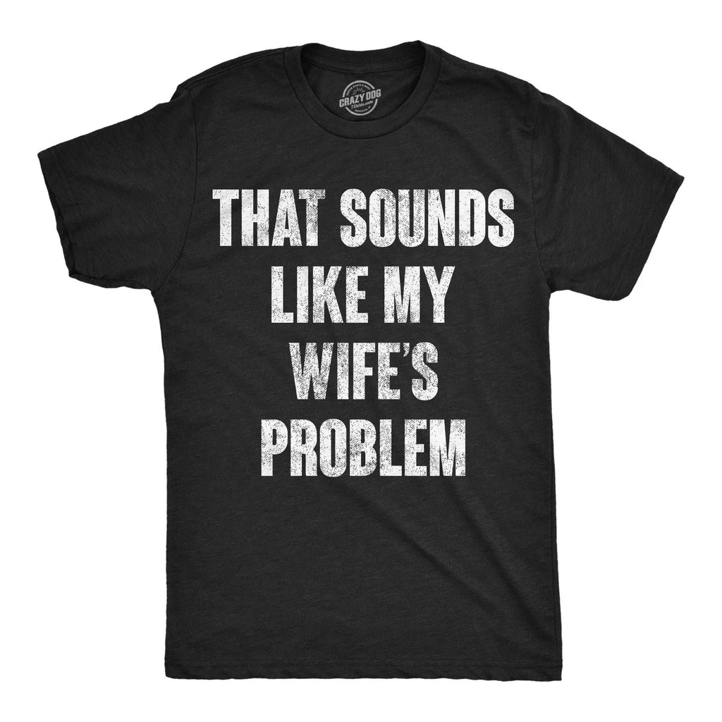Mens Funny T Shirts That Sounds Like My Wifes Problem Sarcastic Graphic Novelty Unisex