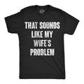 Mens Funny T Shirts That Sounds Like My Wifes Problem Sarcastic Graphic Novelty Unisex