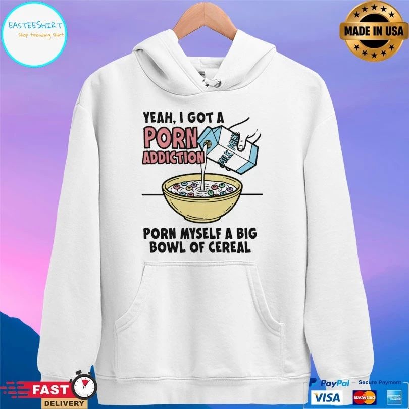 Yeah I Got A Porn Addiction Born Myself A Big Bowl Of Cereal Unisex