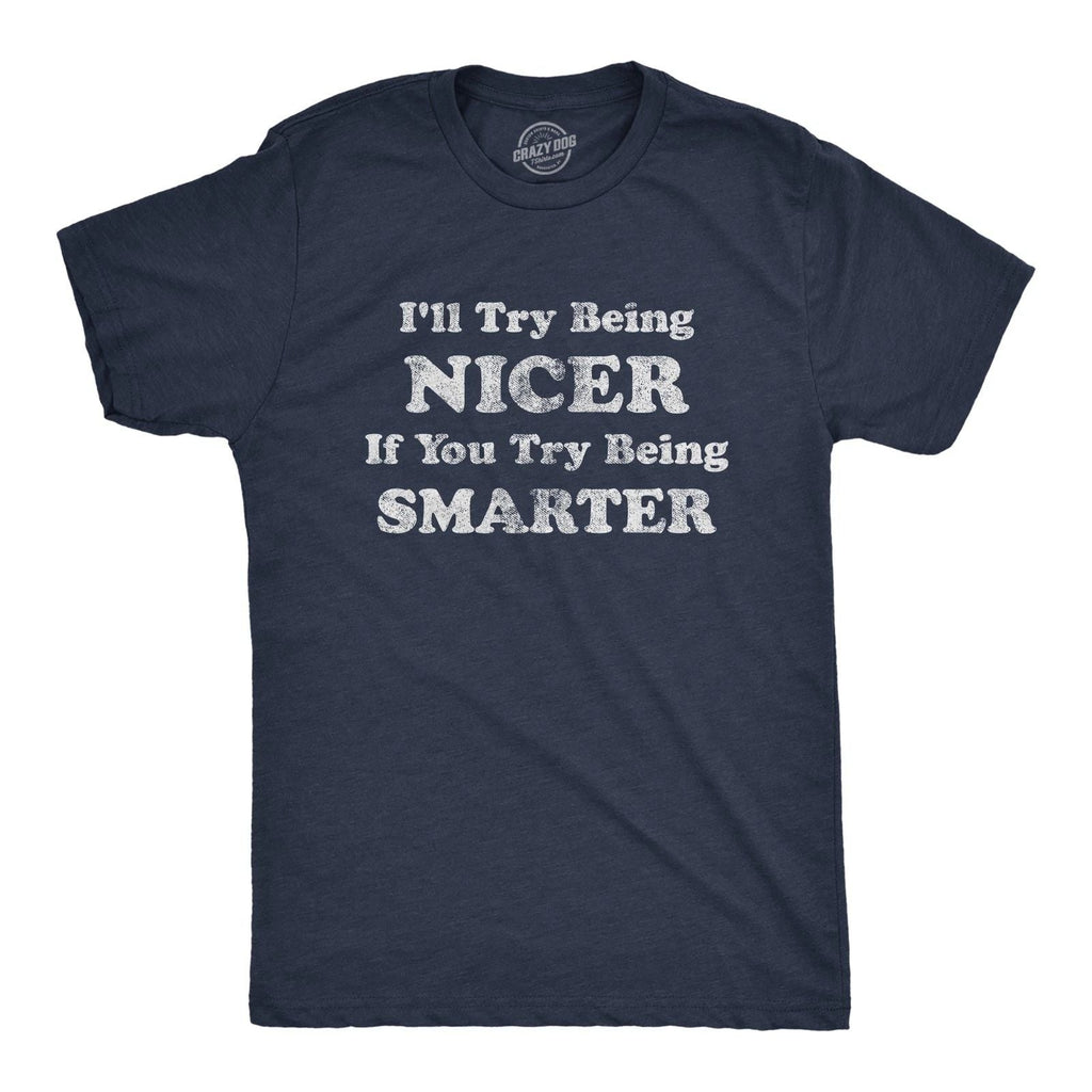 Mens I'll Try Being Nicer If You Try Being Smarter T Shirt Funny Sarcastic Unisex