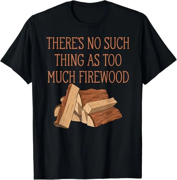 There's No Such Thing As Too Much Firewood Funny Woodworker Unisex
