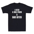I Need A Hug From A Bad Bitch Funny Sarcastic Slogan Men's Short Sleeve Unisex