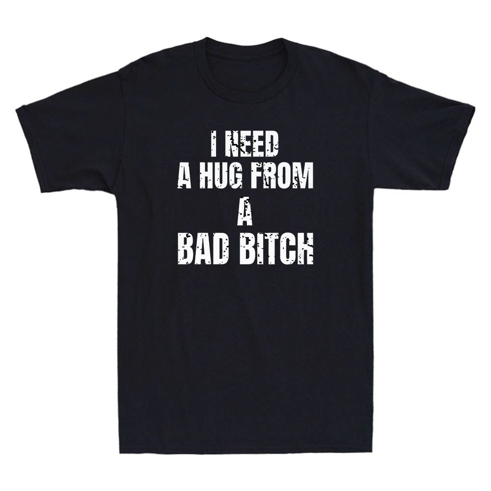 I Need A Hug From A Bad Bitch Funny Sarcastic Slogan Men's Short Sleeve Unisex