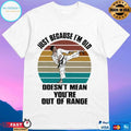 Just Because I’m Old Doesn’t Mean You’re Are Out Of Range Karate Vintage Unisex