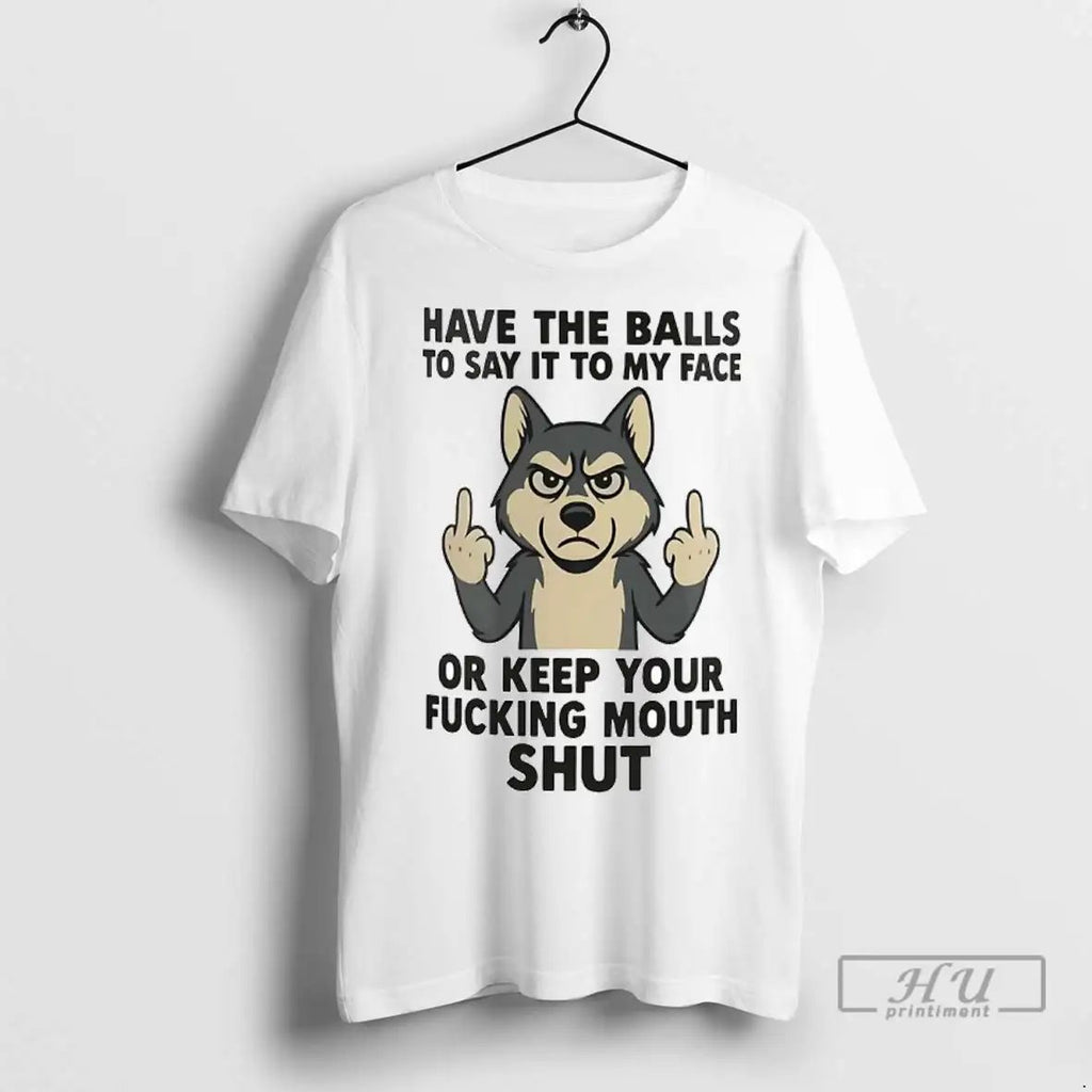 Officials Husky Have Balls To Say It To My Face Or Keep Your Fucking Mouth Unisex