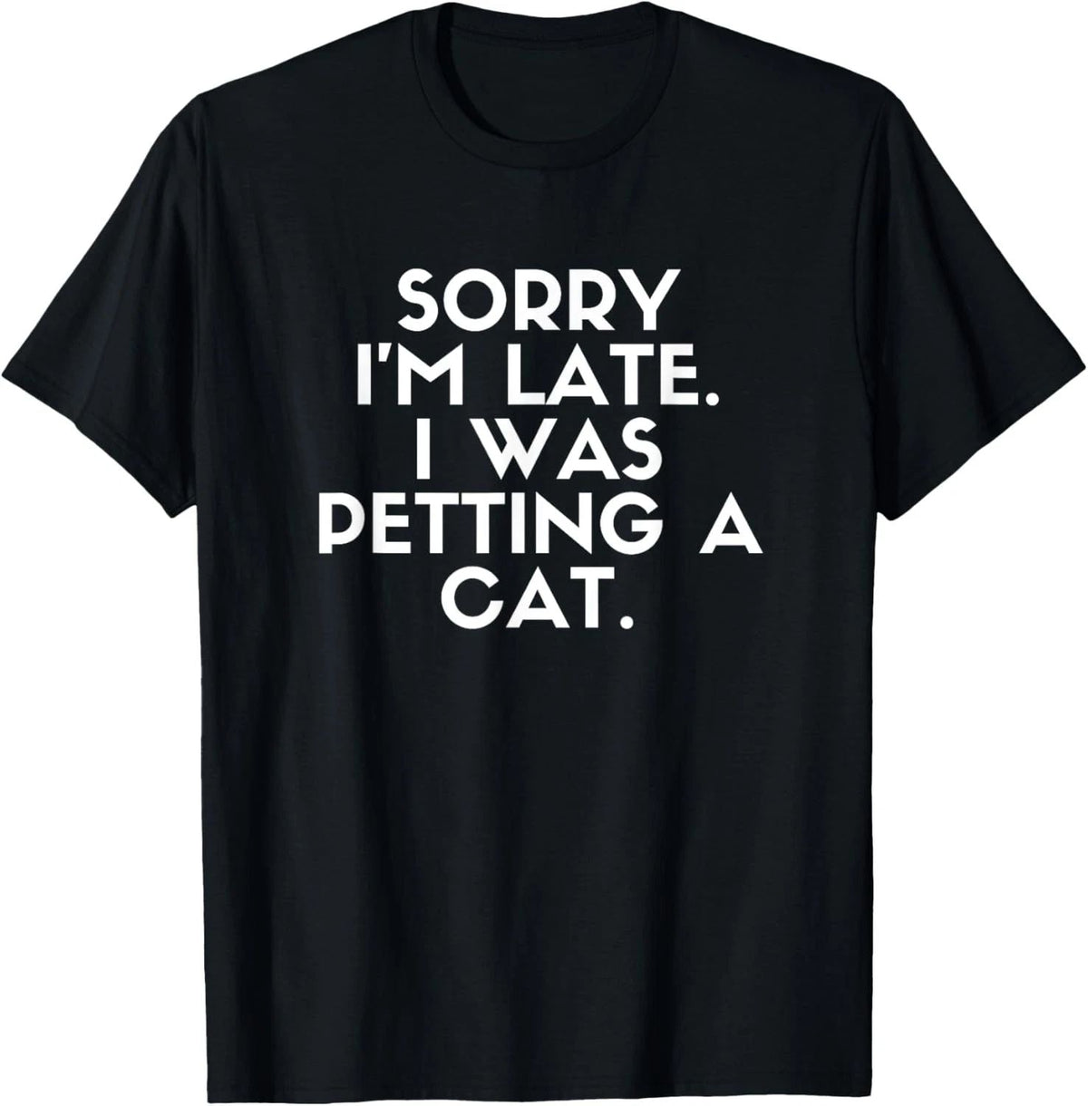 Sorry I'm Late I Was Petting A Cat. Cat Lover Funny Saying Unisex