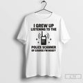 Premium I Grew Up Listening To The Police Scanner T Shirts Unisex