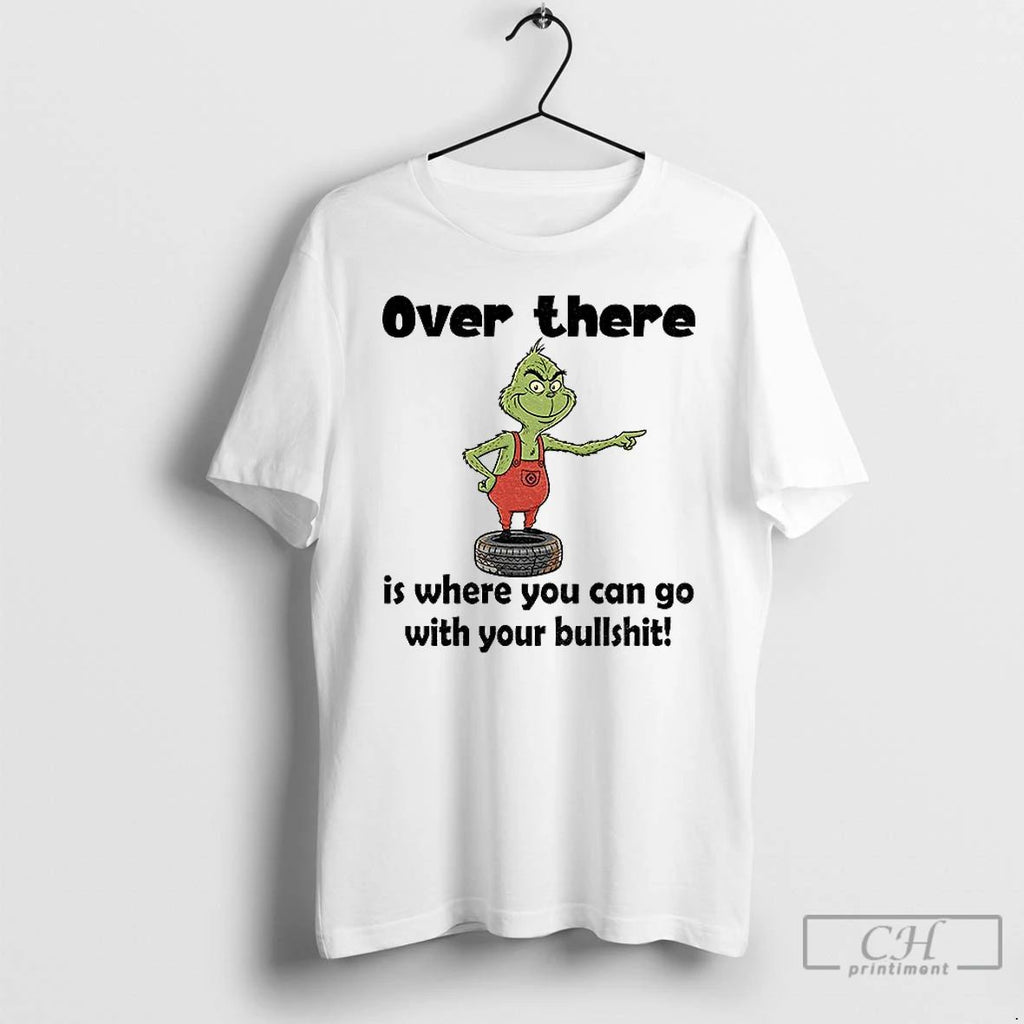 Premium Grinch Over There Is Where You Can Go With Your Bullshit Merry Christmas Unisex