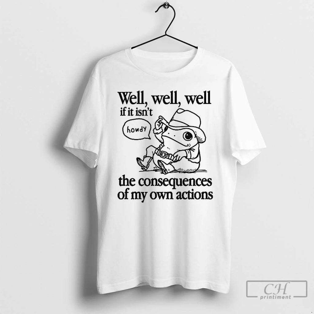Premium Cowfrog Well Well Well If It Isnt The Consequences Of My Actions T Shirts Unisex