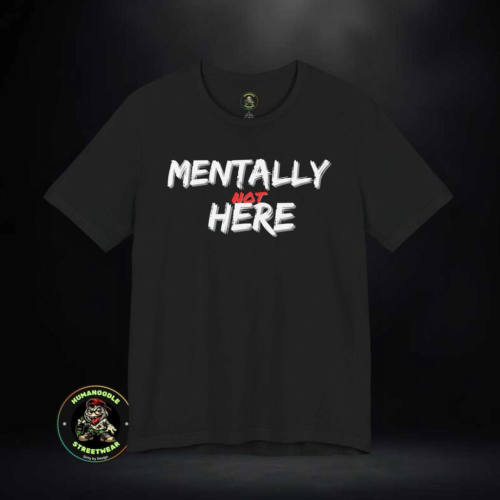 Mentally Not Here | Black Graphic Phrase Shirt Unisex