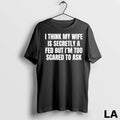 Original My Wife Is Secretly A Fed But Im Too Scared To Ask Unisex