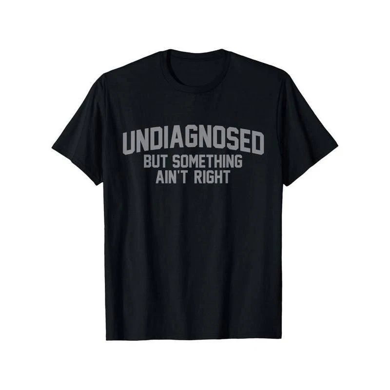 Summer t Shirts Funny Undiagnosed But Something Ain't Right Humor Casual Unisex