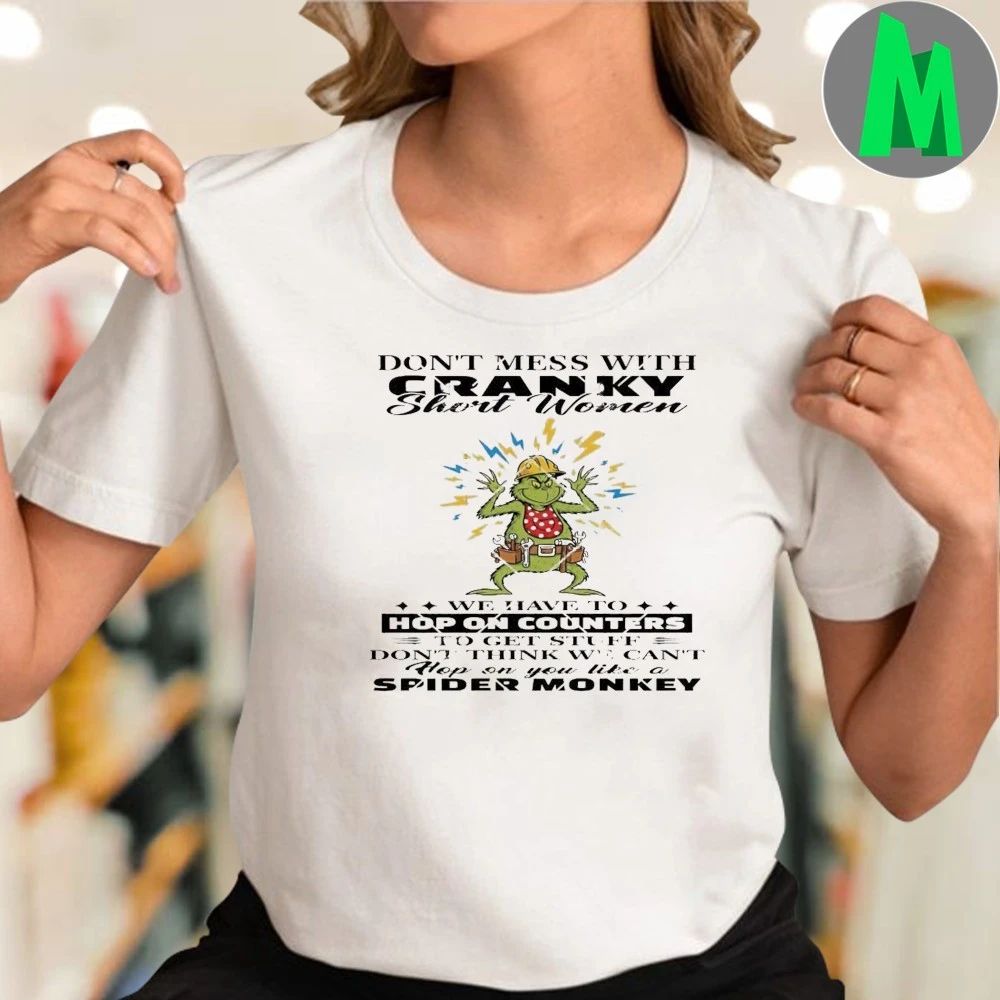 Grinch Don’t Mess With Cranky Shirt Women We Have To Hop On Counters Shirt Unisex