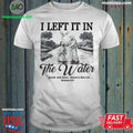Original I Left It In The Water Buried With Christ Raised To New Life Romance Shirt Unisex