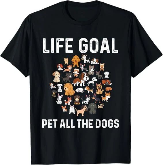 NEW! Life Goal Pet All The Dogs Funny Dog Lover Puppy Design Best S-3XL Unisex