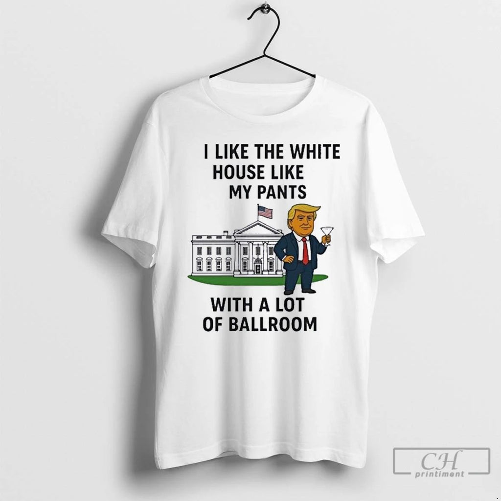 Premium H0w5uc2v I Like The White House Like My Pants With A Lot Of Ballroom Unisex