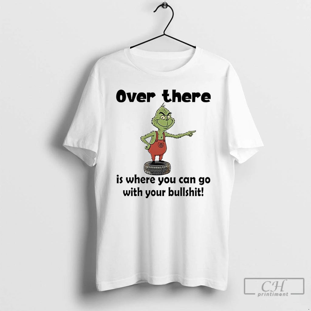 Classic Grinch Over There Is Where You Can Go With Your Bullshit T Shirts Unisex