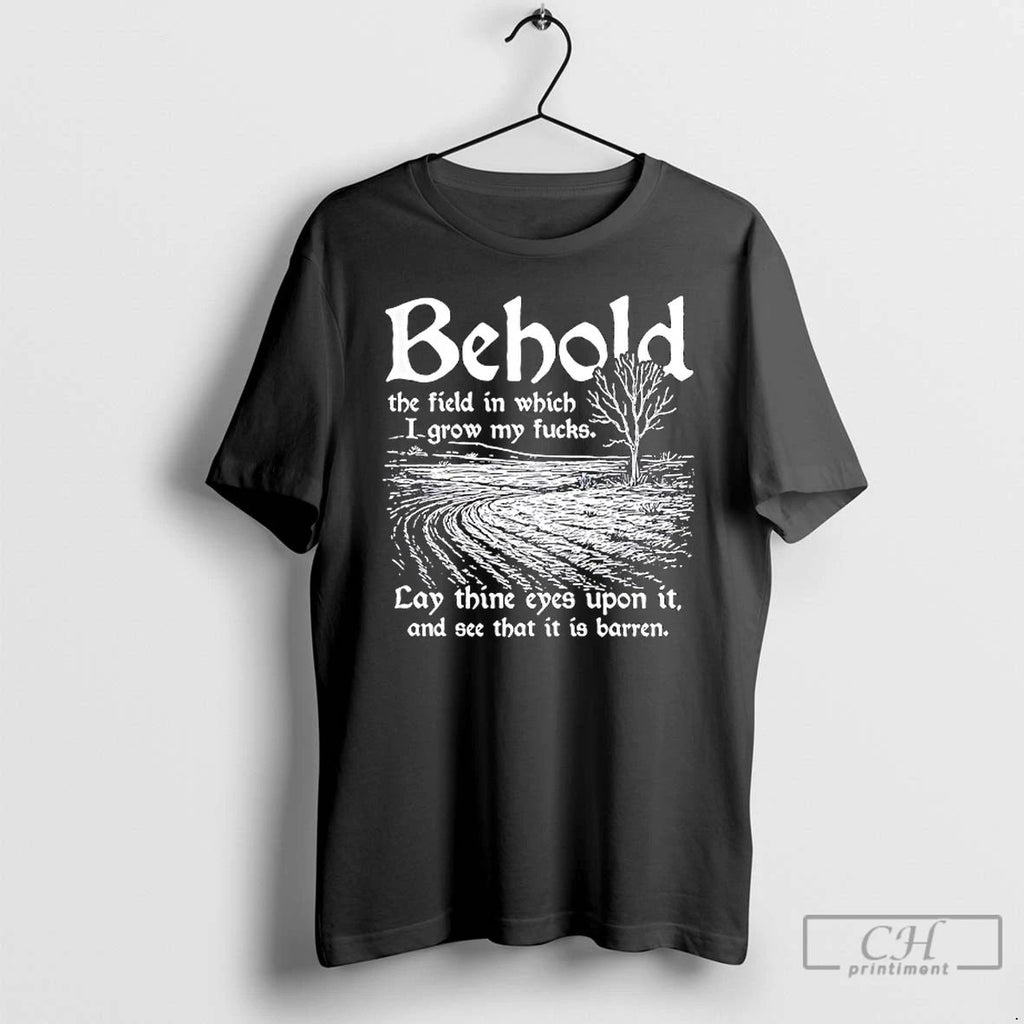 Classic Behold The Field In Which I Grow My Fucks Lay Thine Eyes Upon It Unisex