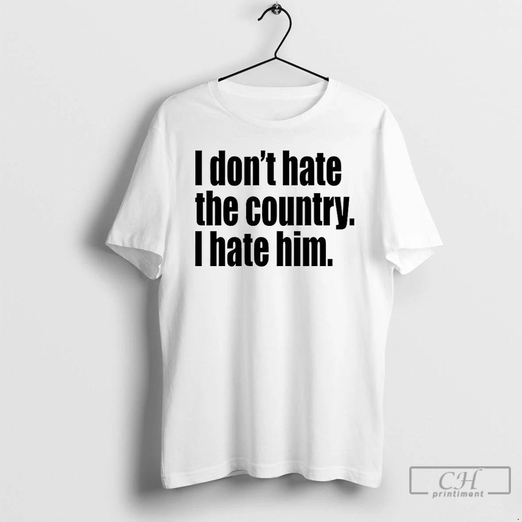Classic I Dont Hate The Country I Hate Him T Shirts Unisex