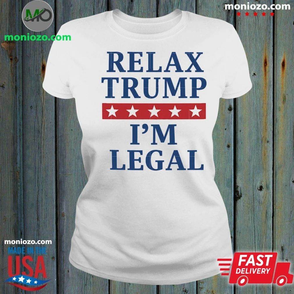 Relax Trump I’m Legal Shirt Unisex