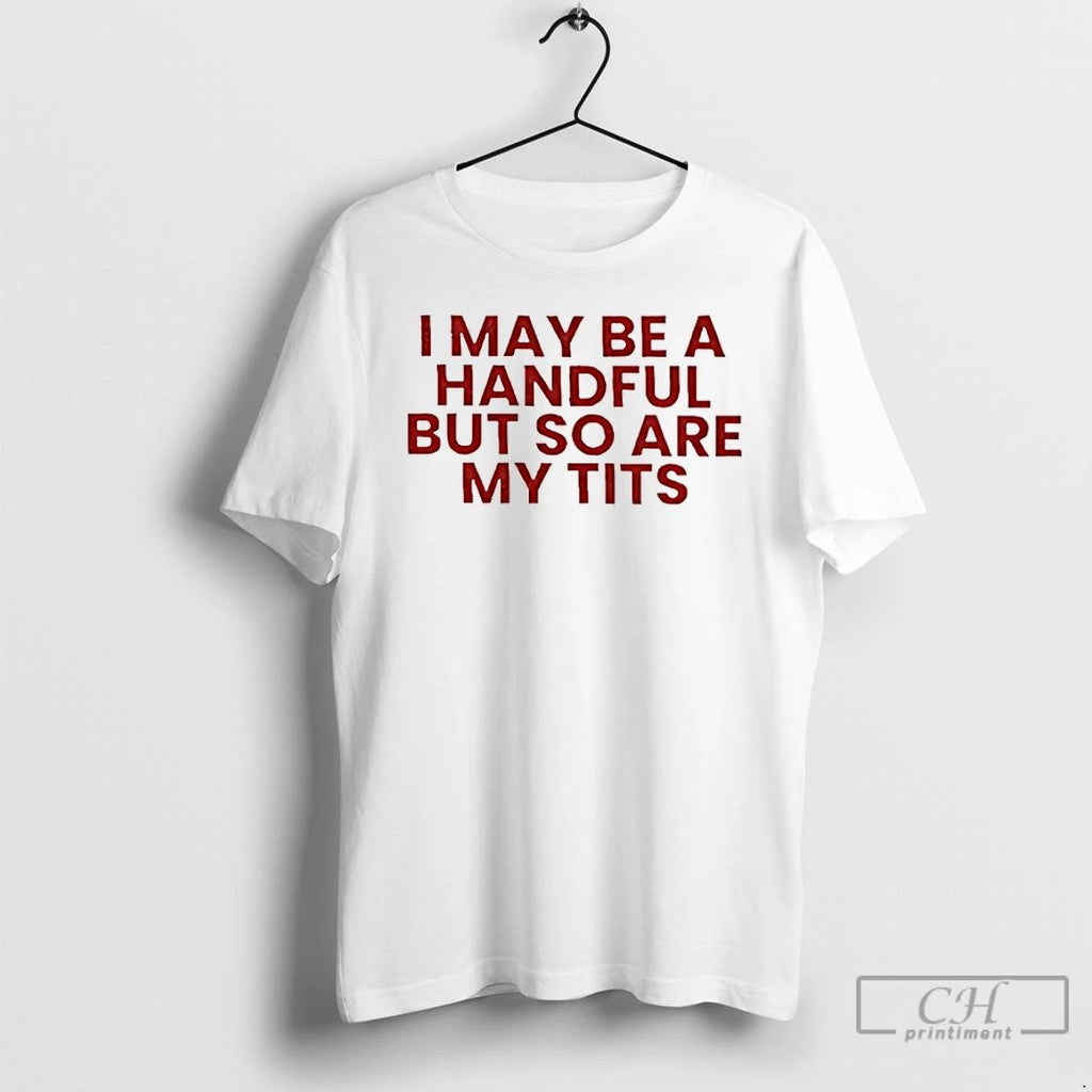 Classic I May Be A Handful But So Is My Tits T Shirts Unisex
