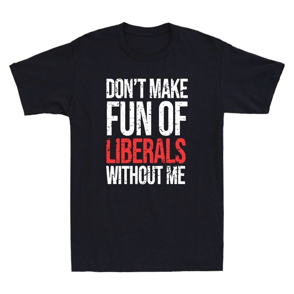 Dont Make Fun Of Liberals Without Me Funny Sarcastic Quote Vintage Men's Unisex