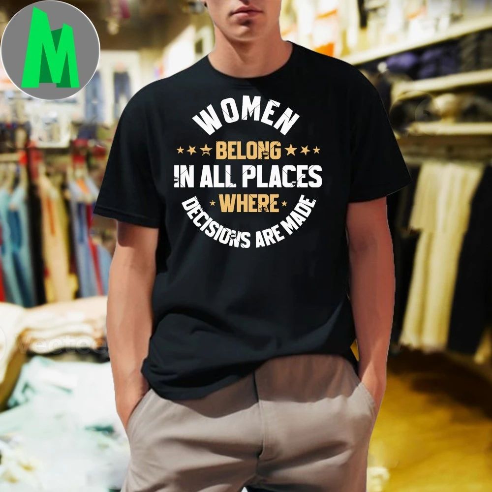 Original Women Belong In All The Places Decisions Are Made Shirt Unisex