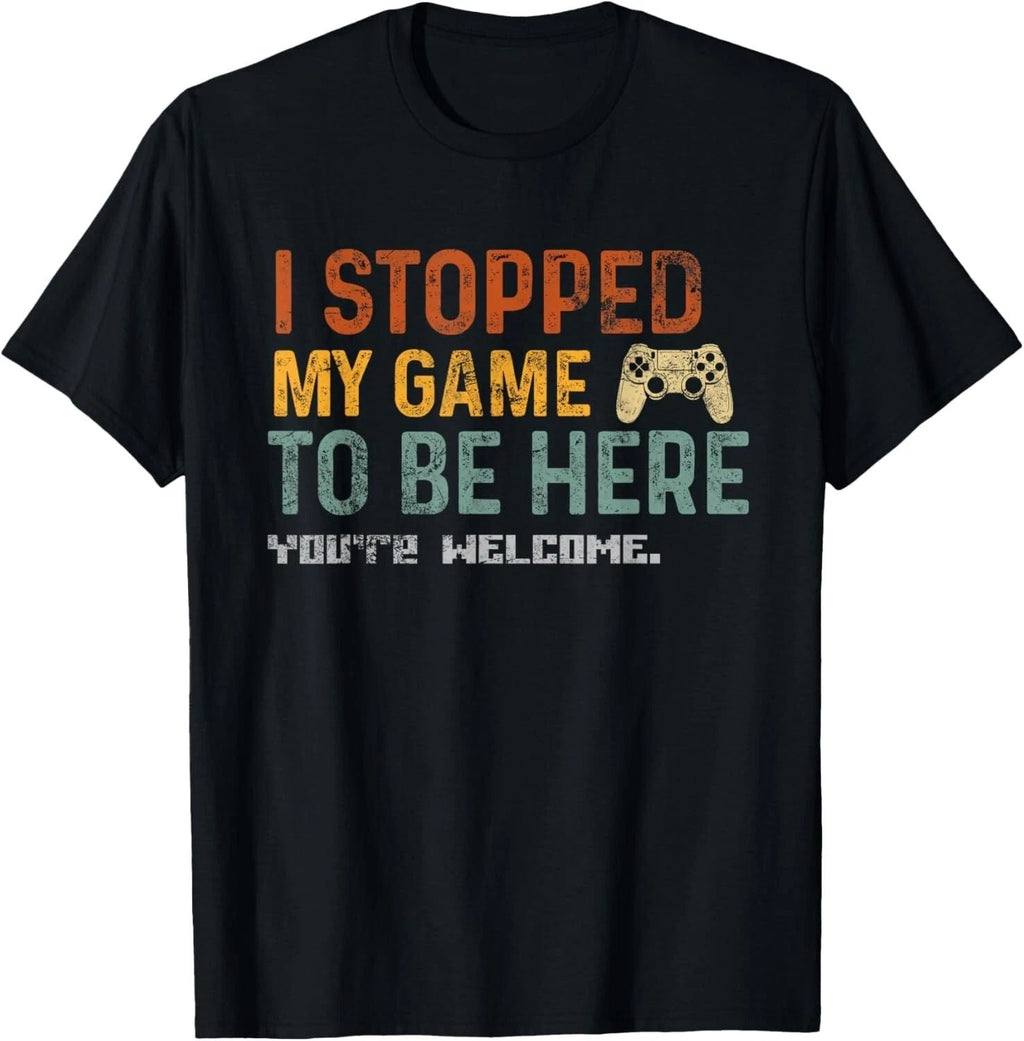 I Stopped My Game To Be Here You_re Welcome Funny Gamer Gift Unisex Unisex