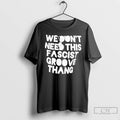 Premium We Dont Need This Fascist Groove Thang T Shirts Unisex