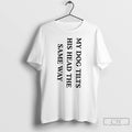 Classic My Dog Tilts His Head The Same Way T Shirts Unisex