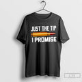 Premium Just The Tip I Promise Unisex