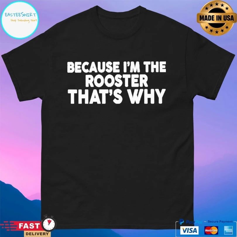 Because I’m The Rooster That’s Why Unisex