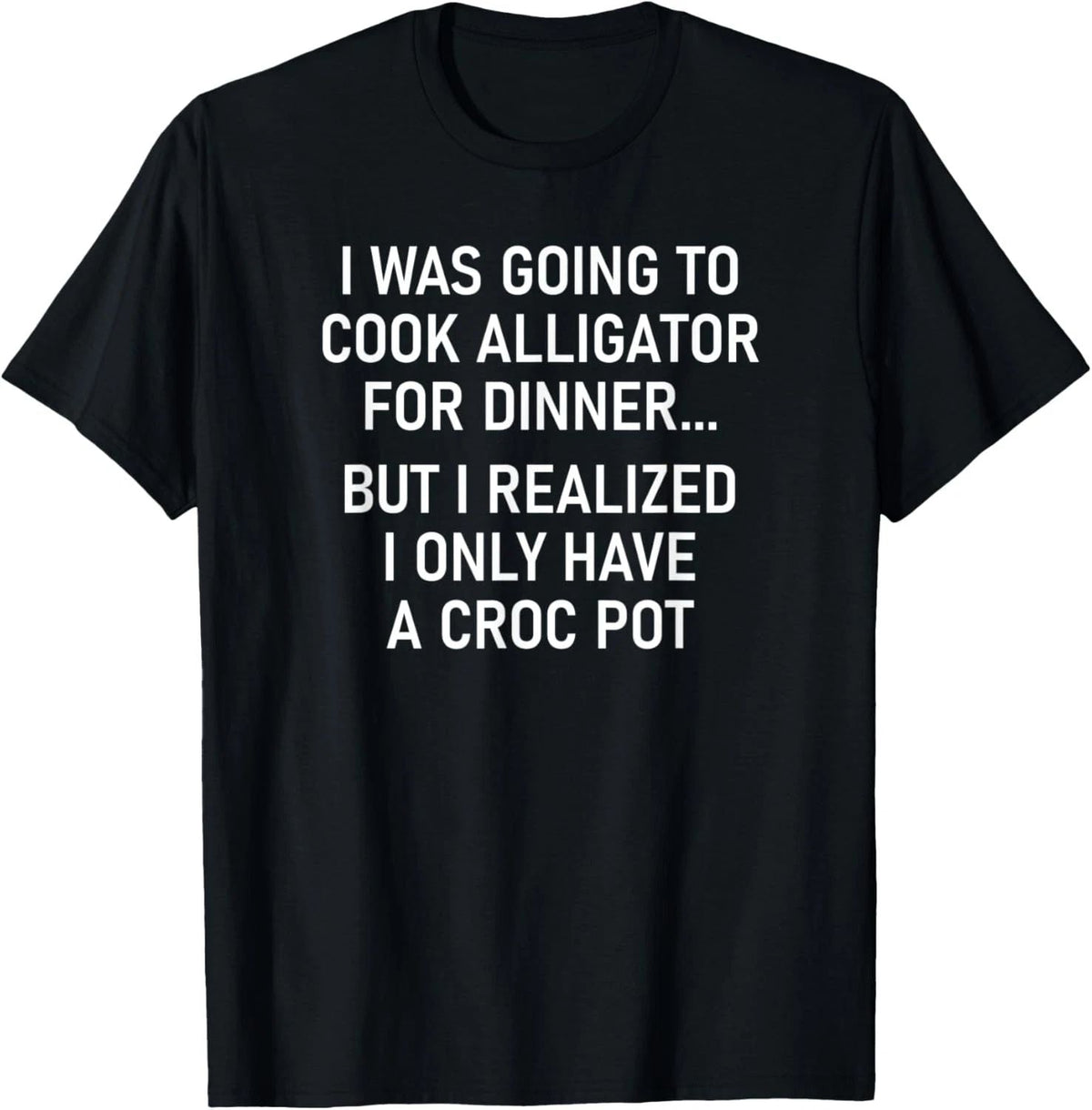 I Was Going To Cook Alligator, Funny, Jokes, Sarcastic Unisex