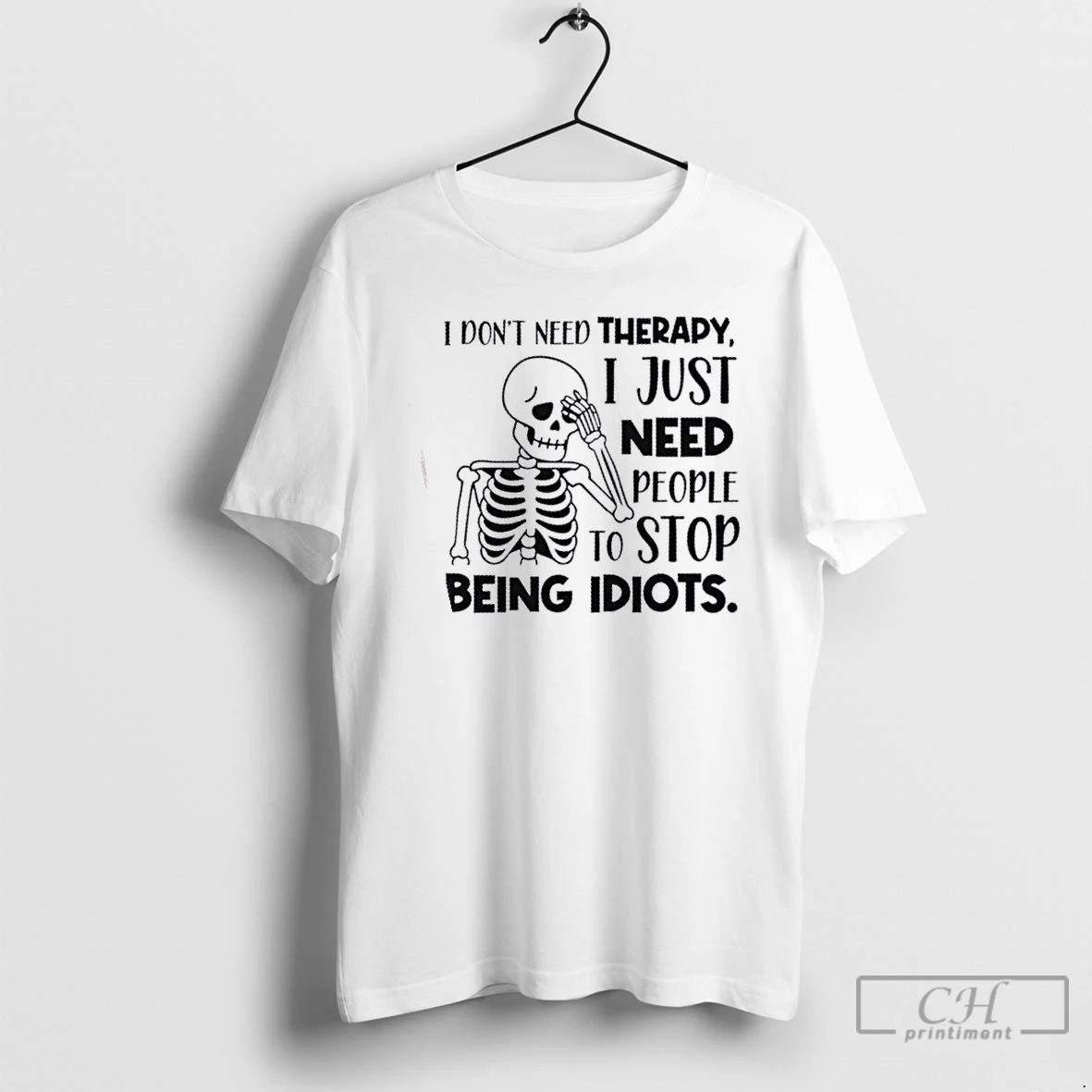 Classic Skeleton I Dont Need Therapy I Just Need People To Stop Being Idiots Unisex