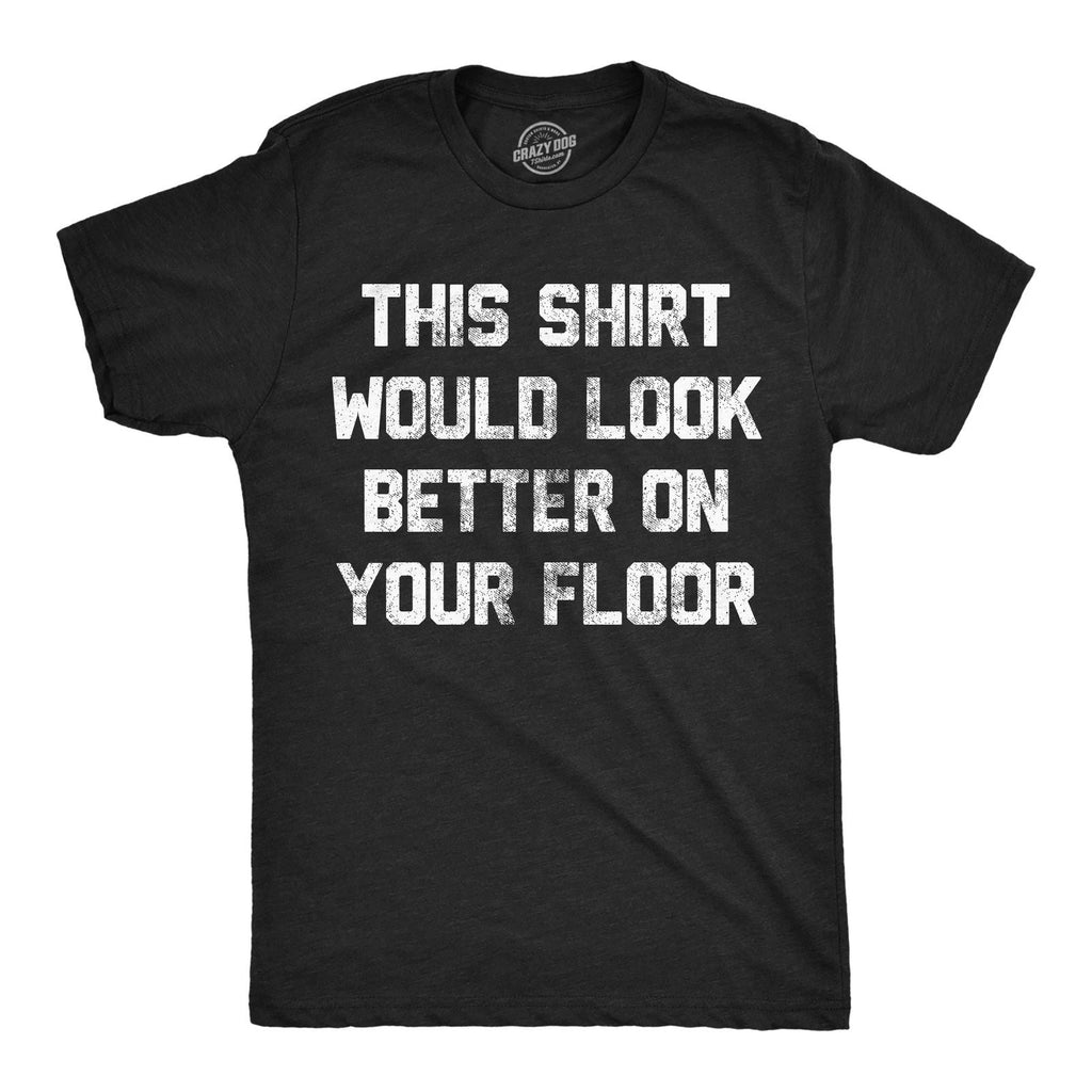 Mens Funny T Shirts This Shirt Would Look Better On Your Floor Sarcastic Graphic Unisex