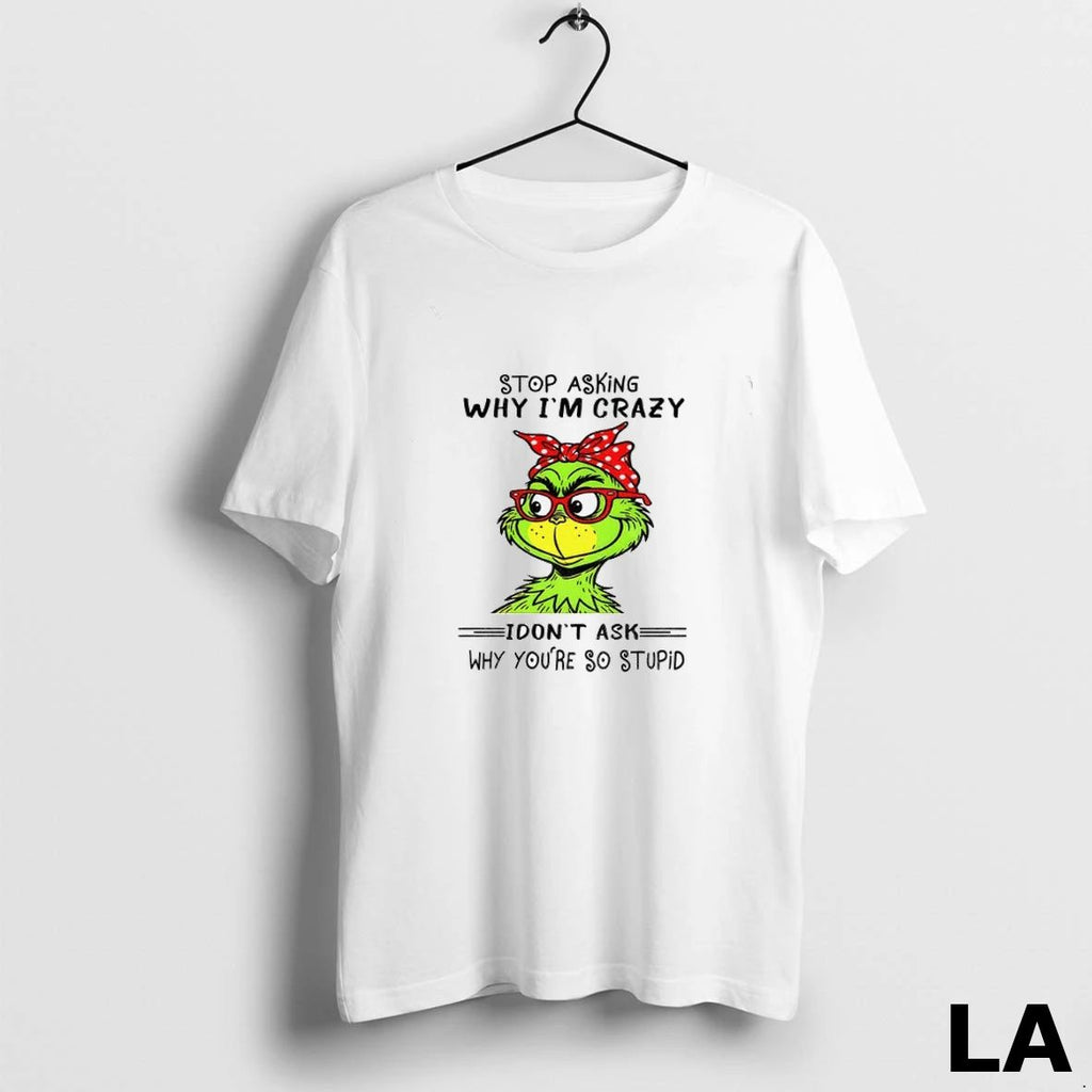 Original Grinch Stop Asking Why Im Crazy I Dont Ask Why Youre So Stupid Christmas Unisex