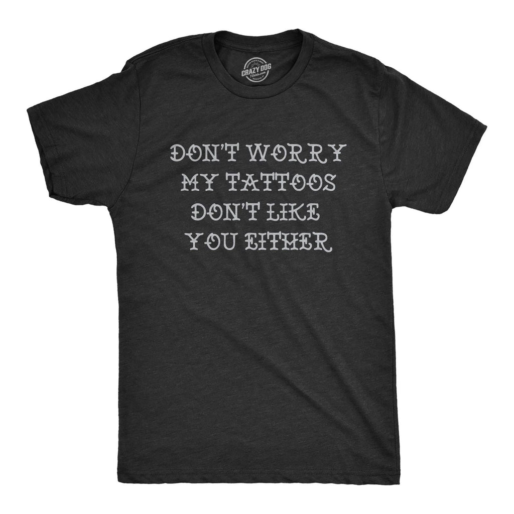 Mens Funny T Shirts Dont Worry My Tattoos Dont Like You Either Sarcastic Graphic Unisex