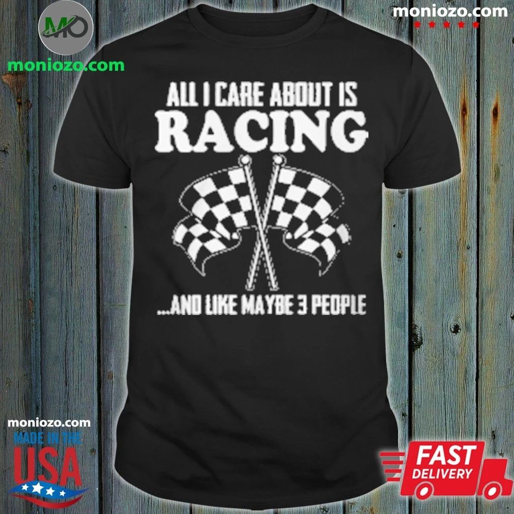 All I Care About Is Racing And Like Maybe 3 People Unisex
