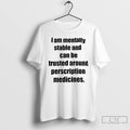 Classic I Am Mentally Stable And Can Be Trusted Around Perscription Medicines T Shirts Unisex
